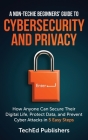 A Non-Techie Beginners' Guide to Cybersecurity and Privacy: How Anyone Can Secure Their Digital Life, Protect Data, and Prevent Cyber Attacks in 5 Eas Cover Image