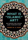 What Is 'Islamic' Art?: Between Religion and Perception By Wendy M. K. Shaw Cover Image