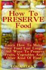 How To Preserve Food: Learn How To Make Your Food Last Longer + 165 Ways To Preserve Fruits, Vegetables And Other Kind Of Food By Lora Cocks Cover Image