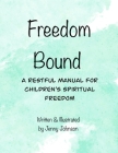 Freedom Bound: A Restful Manual For Children's Spiritual Freedom By Jenny Johnson Cover Image