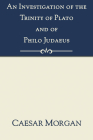 Investigation of the Trinity of Plato and of Philo Judaeus: And of the Effects Which an Attachment to Their Writings Had Upon the Principles and Reaso By Caesar Morgan Cover Image