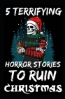 5 Terrifying Horror Stories To Ruin Christmas: True Disturbing Xmas Stories To Frighten Your Family By Blake Clancy Cover Image