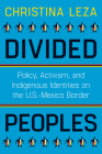 Divided Peoples: Policy, Activism, and Indigenous Identities on the U.S.-Mexico Border (Critical Issues in Indigenous Studies) By Christina Leza Cover Image