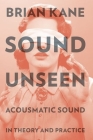 Sound Unseen: Acousmatic Sound in Theory and Practice By Brian Kane Cover Image