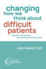 Changing How We Think about Difficult Patients: A Guide for Physicians and Healthcare Professionals By Joan Naidorf Cover Image