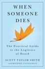 When Someone Dies: The Practical Guide to the Logistics of Death By Scott Taylor Smith, Michael Castleman (With) Cover Image