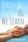 When We Kneel, We Learn By Kayla Morgan Dudley Cover Image
