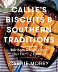 Callie's Biscuits and Southern Traditions: Heirloom Recipes from Our Family Kitchen By Carrie Morey Cover Image