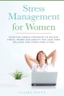 Stress Management for Women: Effective Coping Strategies to Relieve Stress, Worry and Anxiety for Long Term Wellness and Stress-Free Living By Claire Haven Cover Image