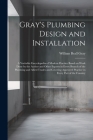 Gray's Plumbing Design and Installation; a Veritable Encyclopedia of Modern Practice Based on Work Done by the Author and Other Experts in Every Branc Cover Image