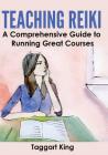 Teaching Reiki: A Comprehensive Guide to Running Great Reiki Courses Cover Image