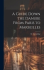 A Guide Down the Danube From Paris to Marseilles Cover Image