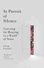 In Pursuit of Silence: Listening for Meaning in a World of Noise By George Prochnik Cover Image
