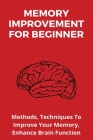 Memory Improvement For Beginner: Methods, Techniques To Improve Your Memory, Enhance Brain Function: Master The Secrets Of Memory Retention Cover Image
