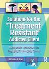 Solutions for the Treatment Resistant Addicted Client: Therapeutic Techniques for Engaging Challenging Clients By Nicholas A. Roes Cover Image