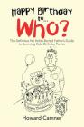 Happy Birthday to . . . Who?: The Definitive No Holds Barred Father's Guide to Surviving Kids' Birthday Parties By Howard Camner Cover Image