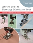 Ultimate Guide to Sewing Machine Feet: Choose, Use, and Troubleshoot Your Machine Feet for Success By Bernie Tobisch, Shelley Scott-Tobisch Cover Image
