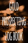 Gold Prospecting Log Book: The ideal way to track your gold finds when prospecting - perfect gift for the gold enthusaiast in your life! By Cnyto Gold Media Cover Image