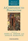 A Companion to Pragmatism (Blackwell Companions to Philosophy #32) By John R. Shook (Editor), Joseph Margolis (Editor) Cover Image