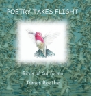 Poetry Takes Flight: Birds of California By James Roethe Cover Image