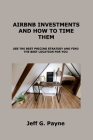 Airbnb Investments and How to Time Them: Use the Best Pricing Strategy and Find the Best Location for You By Jeff G. Payne Cover Image