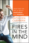 Fires in the Mind: What Kids Can Tell Us about Motivation and Mastery By Kathleen Cushman, The Students of What Kids Can Do Cover Image