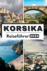 Korsika Reiseführer 2024: Die umfassende, aktuelle Tasche Leitfaden zur Planung Ihrer Reise und zum Entwirren Korsikas verborgene Schätze im Jah Cover Image