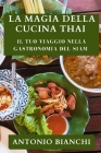 La Magia della Cucina Thai: Il tuo viaggio nella gastronomia del Siam By Antonio Bianchi Cover Image