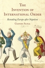 The Invention of International Order: Remaking Europe After Napoleon By Glenda Sluga Cover Image