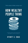 How Wealthy People Think: Understanding and Mastering the Mental Part to Wealth By Matt G. Craig Cover Image