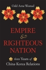 Empire and Righteous Nation: 600 Years of China-Korea Relations (Edwin O. Reischauer Lectures #14) Cover Image