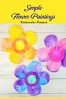 Simple Flower Paintings: Watercolor Flowers: Instructions for a fun watercolor flower Cover Image