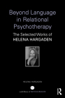 Beyond Language in Relational Psychotherapy: The Selected Works of Helena Hargaden (World Library of Mental Health) By Helena Hargaden Cover Image