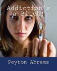 Addiction's a Bitch! By Peyton Abrams Cover Image