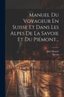 Manuel Du Voyageur En Suisse Et Dans Les Alpes De La Savoie Et Du Piémont... Cover Image