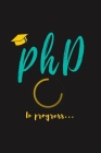 PhD in Progress...: For Phd Degree & Dissertation Defense Fans - Funny gift idea For Graduation and PhD Students - Quotes About Graduation Cover Image