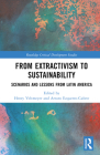 From Extractivism to Sustainability: Scenarios and Lessons from Latin America (Routledge Critical Development Studies) By Henry Veltmeyer (Editor), Arturo Ezquerro-Cañete (Editor) Cover Image