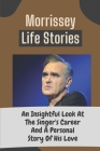 Morrissey Life Stories: An Insightful Look At The Singer's Career And A Personal Story Of His Love: Morrissey Net Worth By McKinley Filipovic Cover Image