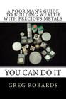 A Poor Man's Guide to Building Wealth with Precious Metals By Greg Robards Cover Image