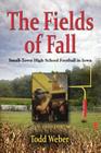The Fields of Fall: Small-Town High School Football in Iowa By Todd Weber Cover Image