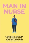 Man In Nurse: A Journey Through the Nursing Life, Personal Account Of The Good & Bad: Life Of A Nurse Book Cover Image