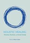 Holistic Healing: Theories, Practices, and Social Change By Peter Dunn (Editor) Cover Image