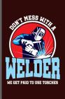 Don't mess with a Welder we get paid to use torches: Welding Welds Welders notebooks gift (6x9) Dot Grid notebook to write in By George Paul Cover Image