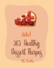 Hello! 365 Healthy Dessert Recipes: Best Healthy Dessert Cookbook Ever For Beginners [Book 1] By MS Healthy, MS Hanna Cover Image