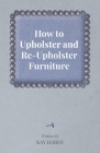 How to Upholster and Re-Upholster Furniture By Kay Hardy Cover Image