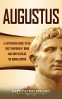 Augustus: A Captivating Guide to the First Emperor of Rome and How He Ruled the Roman Empire By Captivating History Cover Image