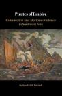 Pirates of Empire: Colonisation and Maritime Violence in Southeast Asia By Stefan Eklöf Amirell Cover Image