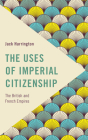 The Uses of Imperial Citizenship: The British and French Empires (Frontiers of the Political: Doing International Politics) By Jack Harrington Cover Image