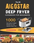 The UK Aigostar Deep Fryer Cookbook For Beginners: 1000-Day Quick-To-Make Recipes for Your Aigostar Deep Fryer By Rachel Woodward Cover Image