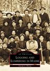 Logging and Lumbering in Maine (Images of America) Cover Image